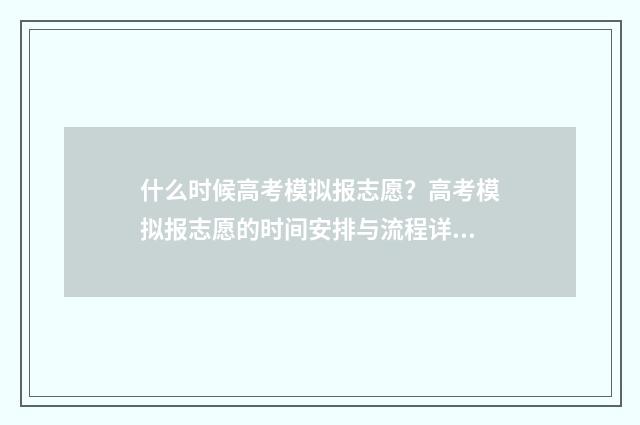 什么时候高考模拟报志愿？高考模拟报志愿的时间安排与流程详解 什么时候高考模拟填报