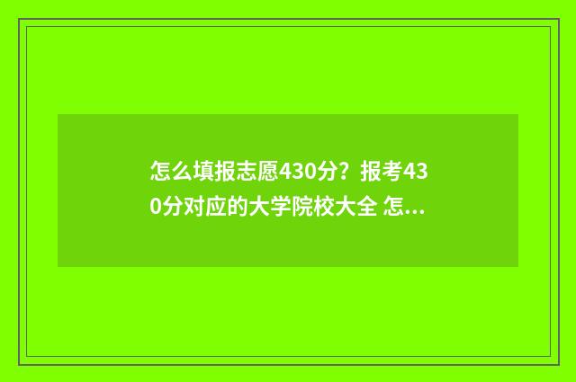 怎么填报志愿430分？报考430分对应的大学院校大全 怎么填报志愿选择学校
