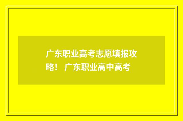 广东职业高考志愿填报攻略！ 广东职业高中高考