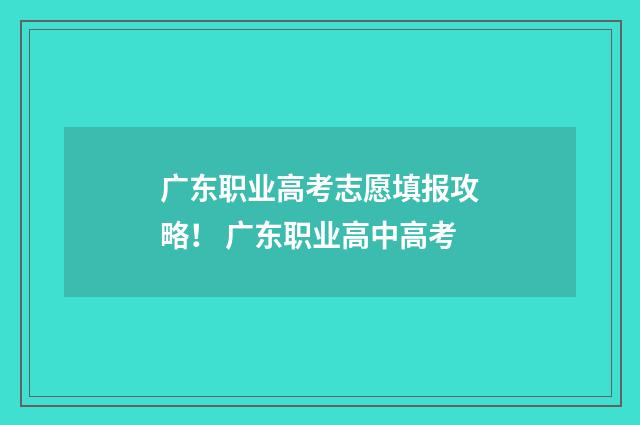 广东职业高考志愿填报攻略！ 广东职业高中高考