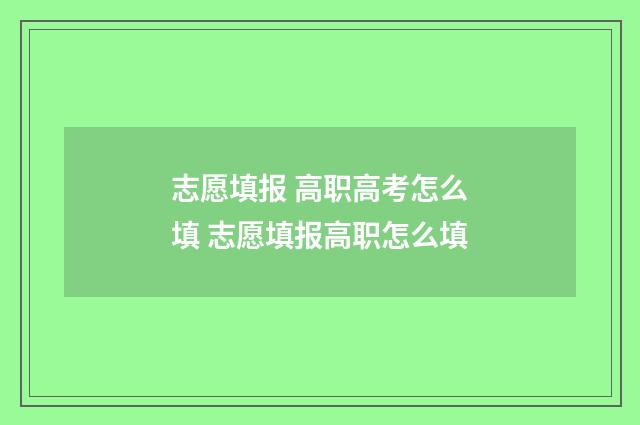 志愿填报 高职高考怎么填 志愿填报高职怎么填