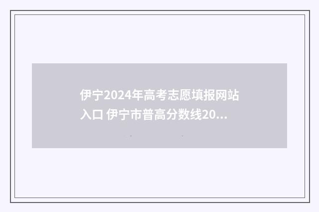伊宁2024年高考志愿填报网站入口 伊宁市普高分数线2021