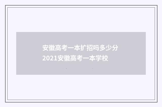 安徽高考一本扩招吗多少分 2021安徽高考一本学校