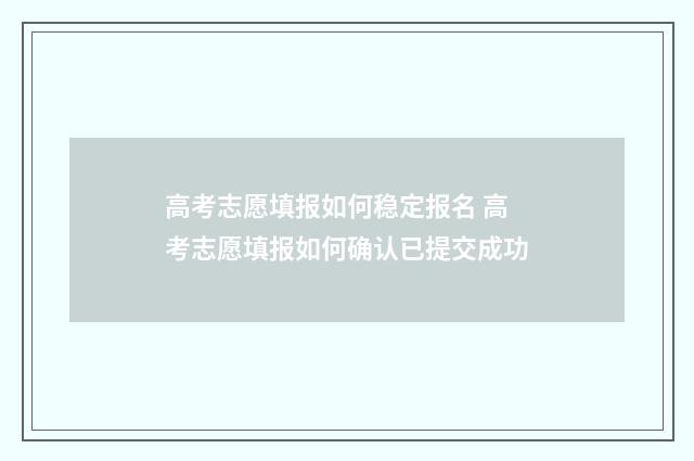 高考志愿填报如何稳定报名 高考志愿填报如何确认已提交成功