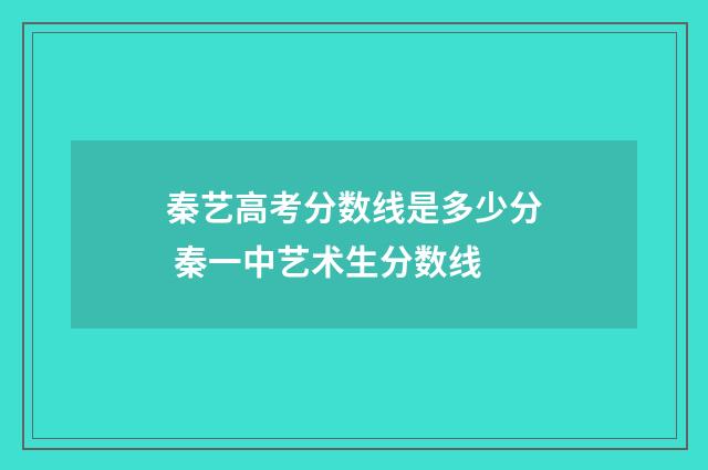 秦艺高考分数线是多少分 秦一中艺术生分数线
