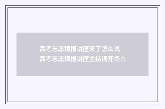 高考志愿填报讲座来了怎么说 高考志愿填报讲座主持词开场白