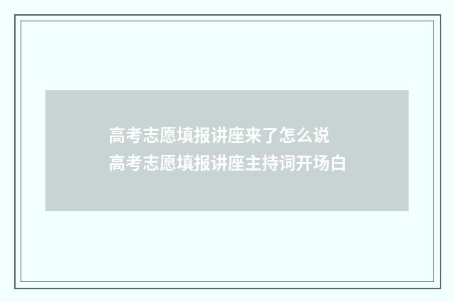 高考志愿填报讲座来了怎么说 高考志愿填报讲座主持词开场白
