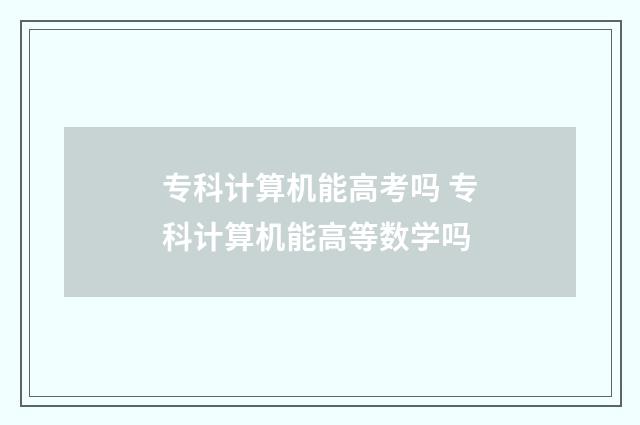 专科计算机能高考吗 专科计算机能高等数学吗