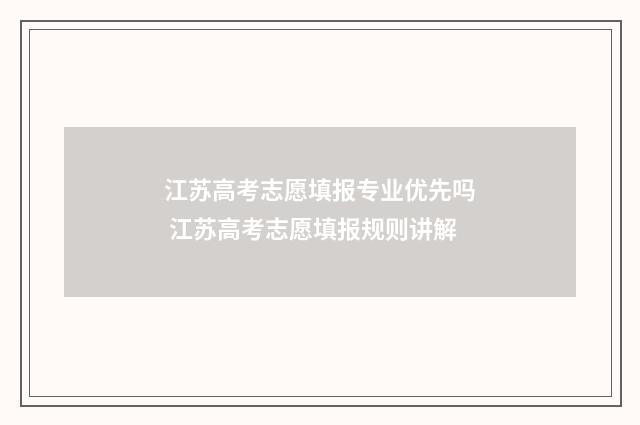 江苏高考志愿填报专业优先吗 江苏高考志愿填报规则讲解