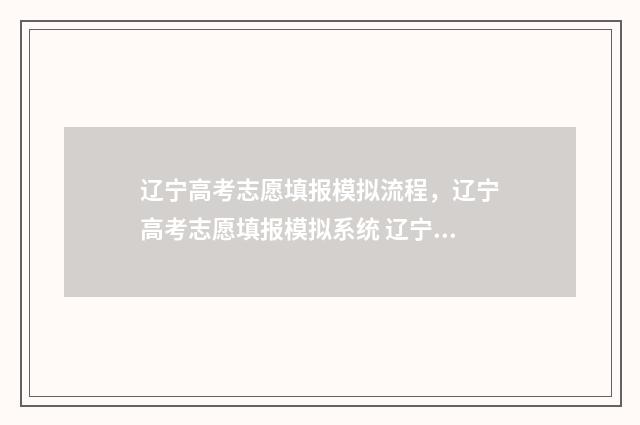 辽宁高考志愿填报模拟流程，辽宁高考志愿填报模拟系统 辽宁高考志愿填报系统官网入口