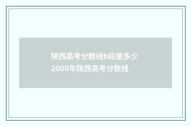 陕西高考分数线b段是多少 2000年陕西高考分数线