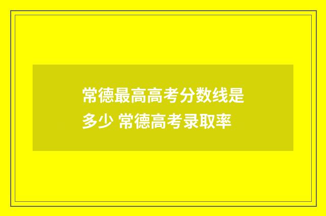 常德最高高考分数线是多少 常德高考录取率