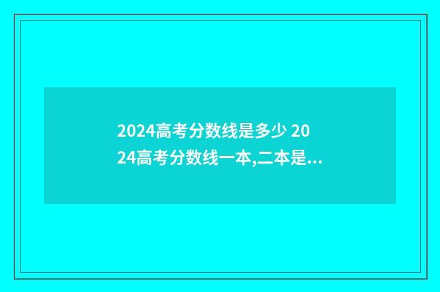 2024高考分数线是多少 2024高考分数线一本,二本是多少