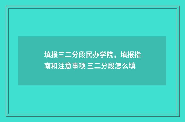 填报三二分段民办学院，填报指南和注意事项 三二分段怎么填