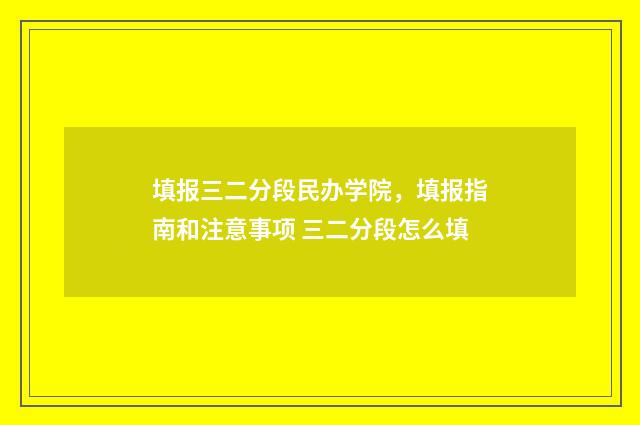 填报三二分段民办学院，填报指南和注意事项 三二分段怎么填