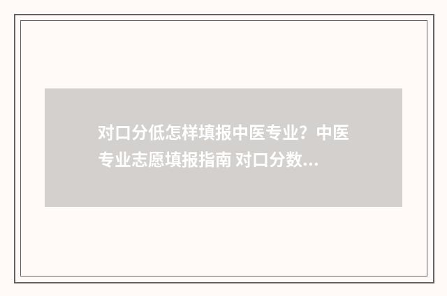 对口分低怎样填报中医专业？中医专业志愿填报指南 对口分数低可以上什么大学