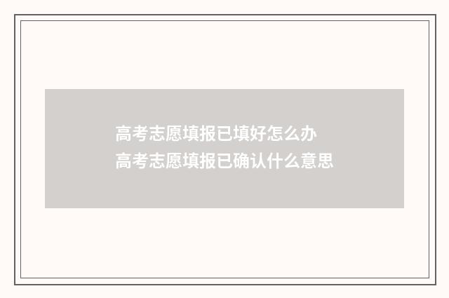 高考志愿填报已填好怎么办 高考志愿填报已确认什么意思