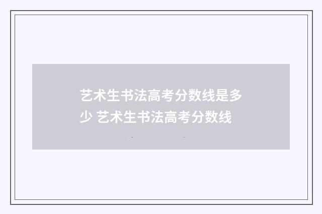 艺术生书法高考分数线是多少 艺术生书法高考分数线