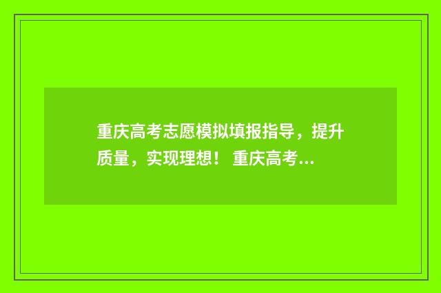 重庆高考志愿模拟填报指导，提升质量，实现理想！ 重庆高考志愿模版