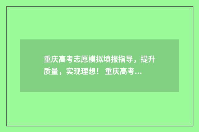 重庆高考志愿模拟填报指导，提升质量，实现理想！ 重庆高考志愿模版