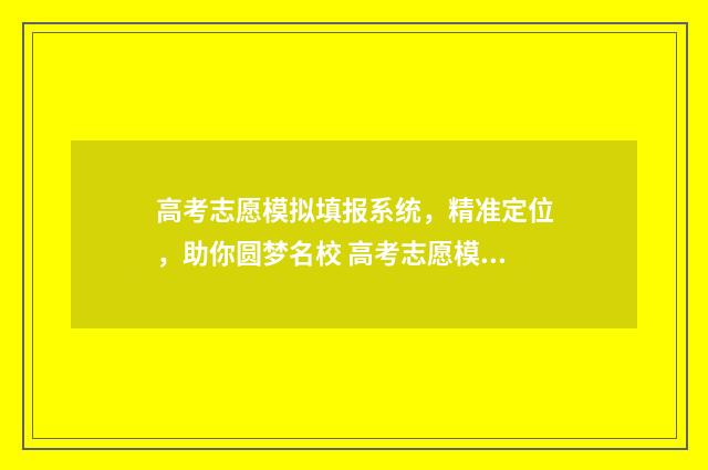 高考志愿模拟填报系统，精准定位，助你圆梦名校 高考志愿模拟填报视频教学