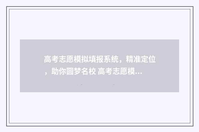 高考志愿模拟填报系统，精准定位，助你圆梦名校 高考志愿模拟填报视频教学