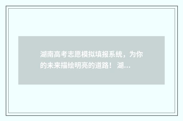 湖南高考志愿模拟填报系统，为你的未来描绘明亮的道路！ 湖南高考志愿模拟填报系统入口