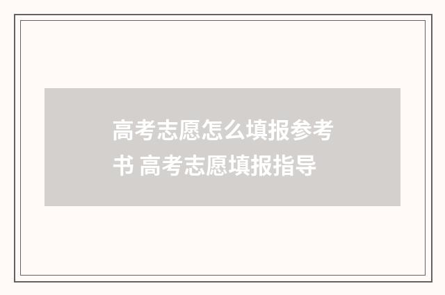 高考志愿怎么填报参考书 高考志愿填报指导