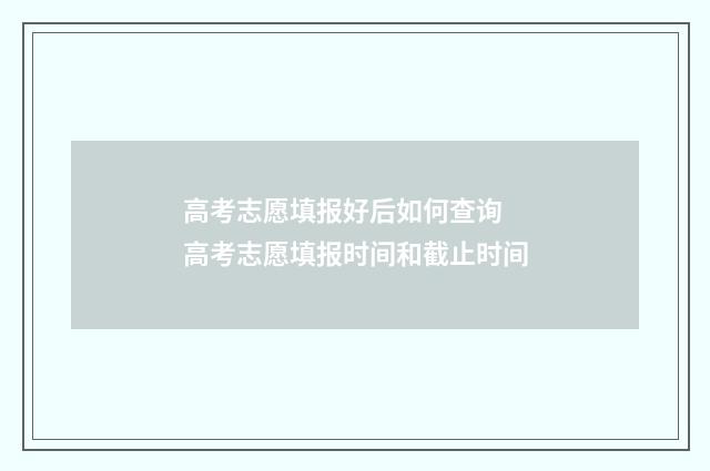 高考志愿填报好后如何查询 高考志愿填报时间和截止时间