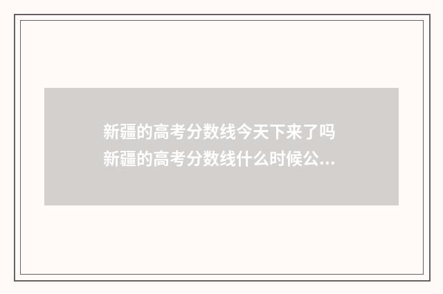 新疆的高考分数线今天下来了吗 新疆的高考分数线什么时候公布