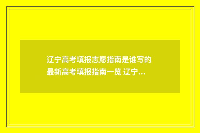 辽宁高考填报志愿指南是谁写的 最新高考填报指南一览 辽宁高考填报志愿专科可以报吗