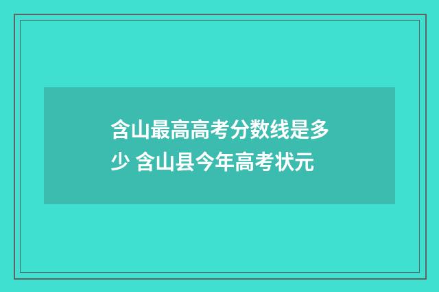 含山最高高考分数线是多少 含山县今年高考状元