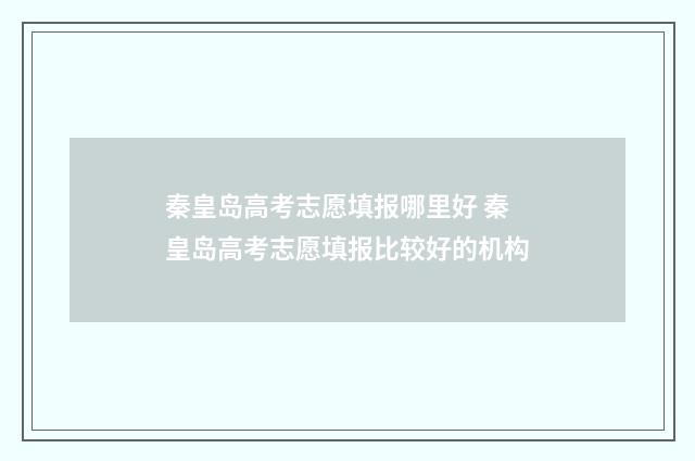秦皇岛高考志愿填报哪里好 秦皇岛高考志愿填报比较好的机构