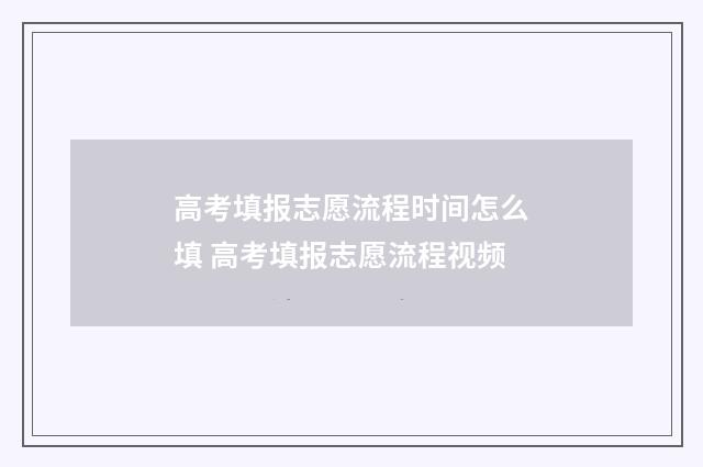 高考填报志愿流程时间怎么填 高考填报志愿流程视频