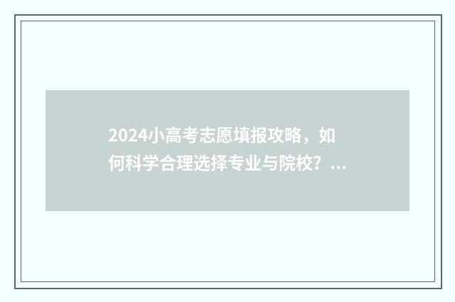 2024小高考志愿填报攻略，如何科学合理选择专业与院校？ 2024高考志愿填报流程图解