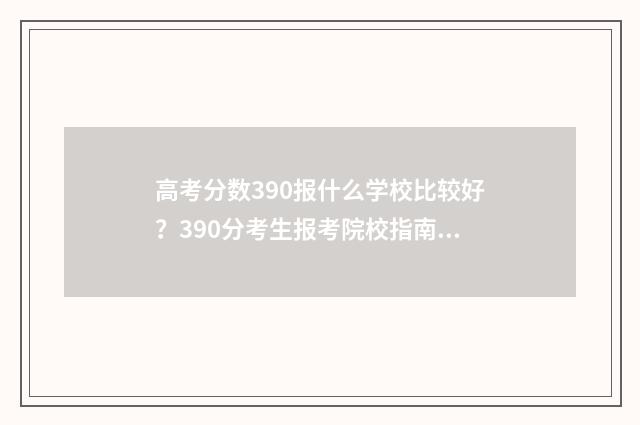 高考分数390报什么学校比较好？390分考生报考院校指南 高考考了390分怎么办