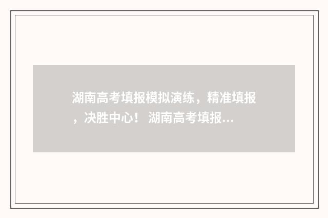 湖南高考填报模拟演练，精准填报，决胜中心！ 湖南高考填报模板下载