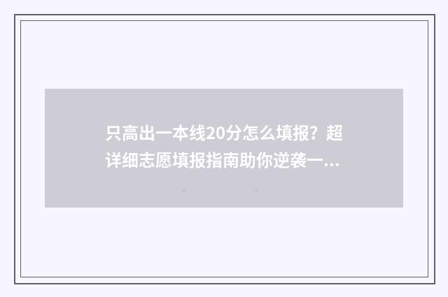 只高出一本线20分怎么填报？超详细志愿填报指南助你逆袭一本 要高出一本线多少分才能上211