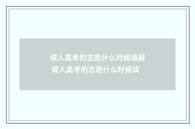 成人高考的志愿什么时候填报 成人高考的志愿什么时候填