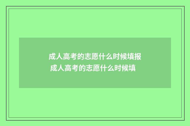 成人高考的志愿什么时候填报 成人高考的志愿什么时候填