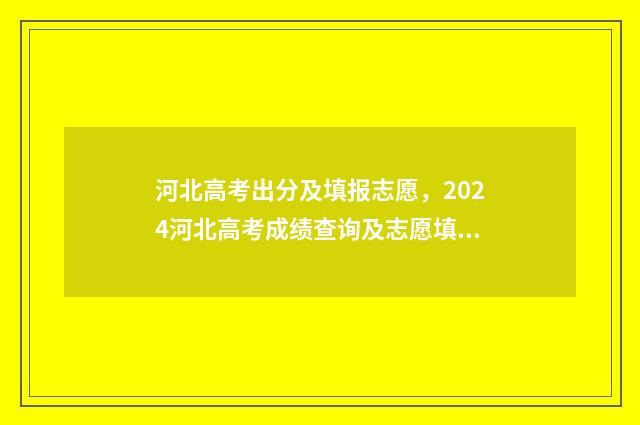 河北高考出分及填报志愿，2024河北高考成绩查询及志愿填报攻略 河北高考分数总分多少