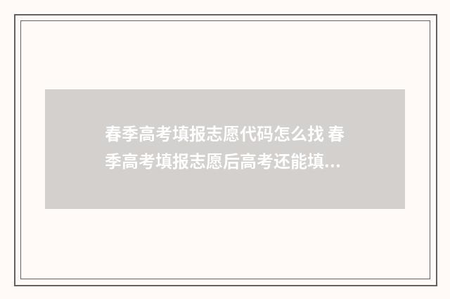 春季高考填报志愿代码怎么找 春季高考填报志愿后高考还能填报志愿吗
