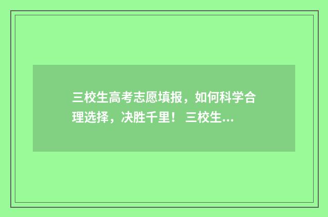 三校生高考志愿填报，如何科学合理选择，决胜千里！ 三校生高考志愿表