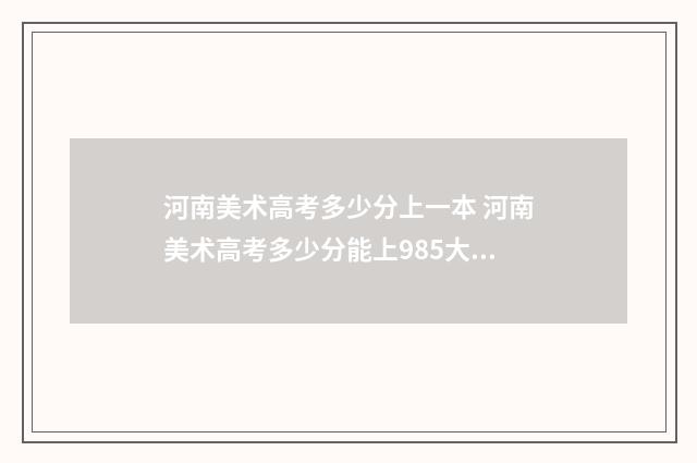 河南美术高考多少分上一本 河南美术高考多少分能上985大学