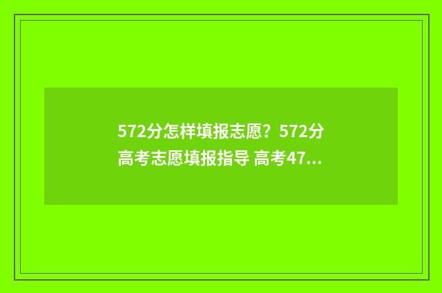 572分怎样填报志愿？572分高考志愿填报指导 高考475怎么填志愿
