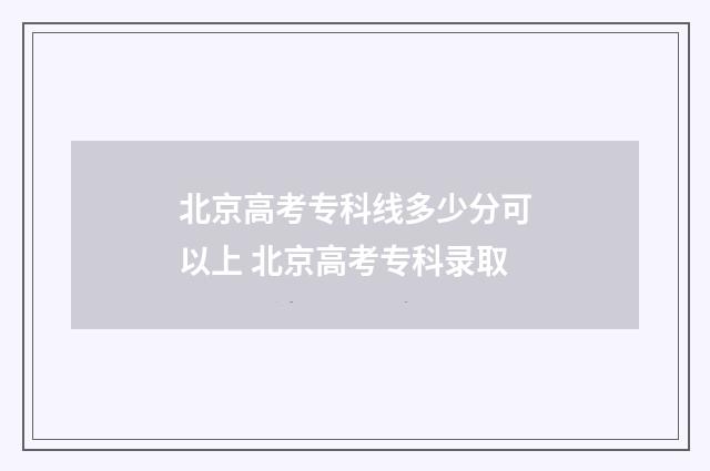 北京高考专科线多少分可以上 北京高考专科录取