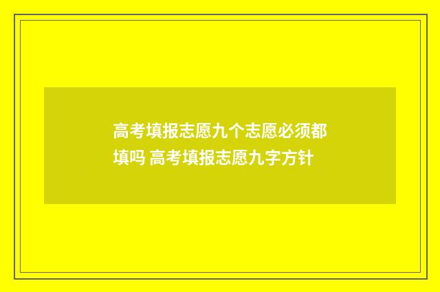 高考填报志愿九个志愿必须都填吗 高考填报志愿九字方针
