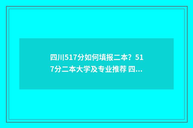四川517分如何填报二本？517分二本大学及专业推荐 四川510分
