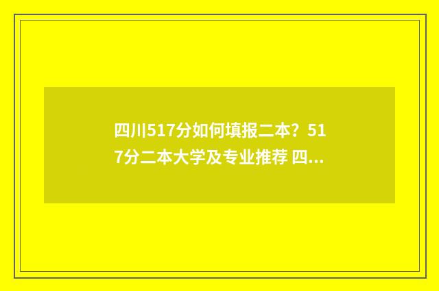 四川517分如何填报二本？517分二本大学及专业推荐 四川510分
