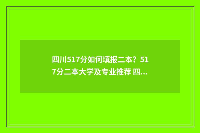 四川517分如何填报二本？517分二本大学及专业推荐 四川510分